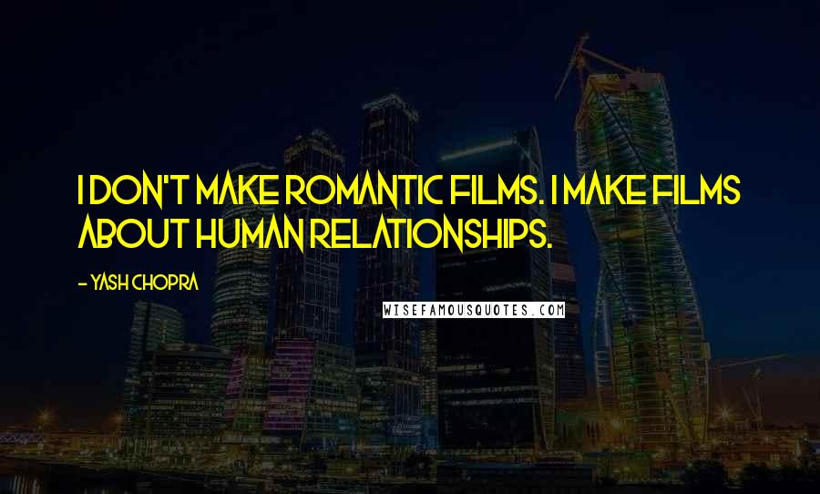 Yash Chopra Quotes: I don't make romantic films. I make films about human relationships.