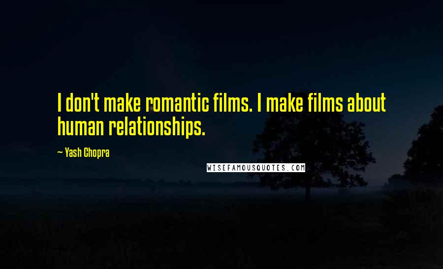 Yash Chopra Quotes: I don't make romantic films. I make films about human relationships.