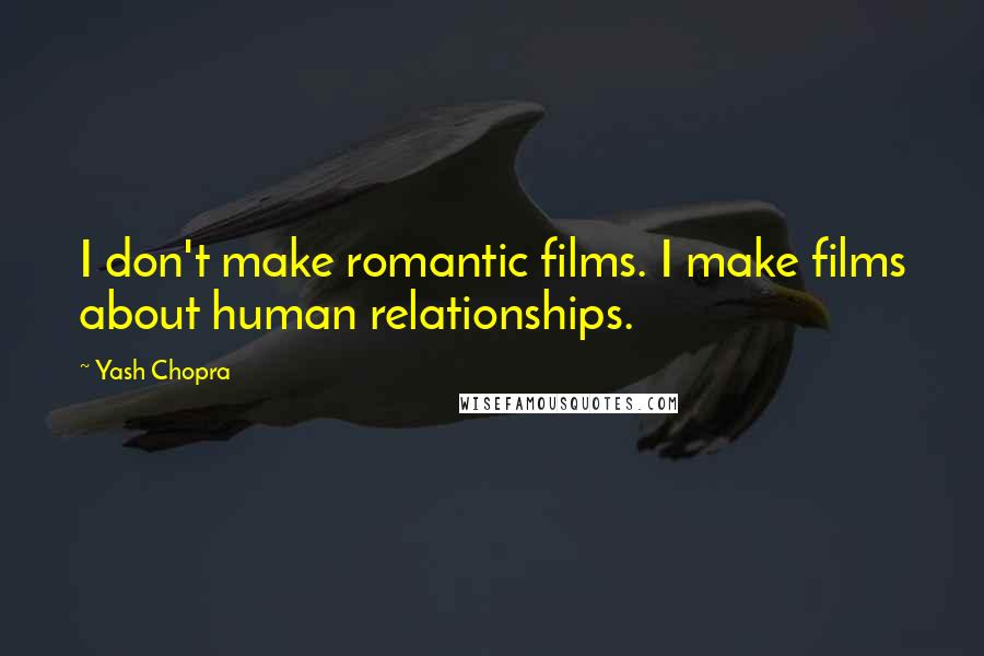 Yash Chopra Quotes: I don't make romantic films. I make films about human relationships.