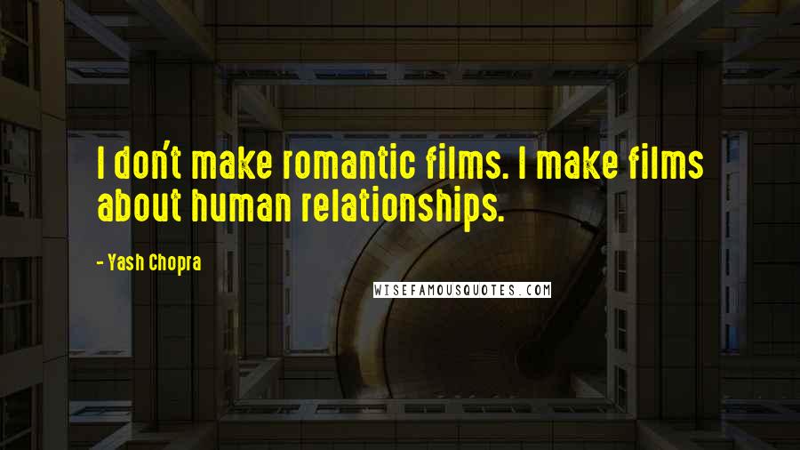 Yash Chopra Quotes: I don't make romantic films. I make films about human relationships.