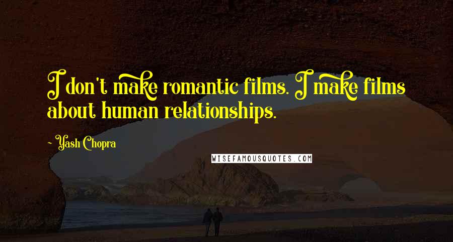 Yash Chopra Quotes: I don't make romantic films. I make films about human relationships.