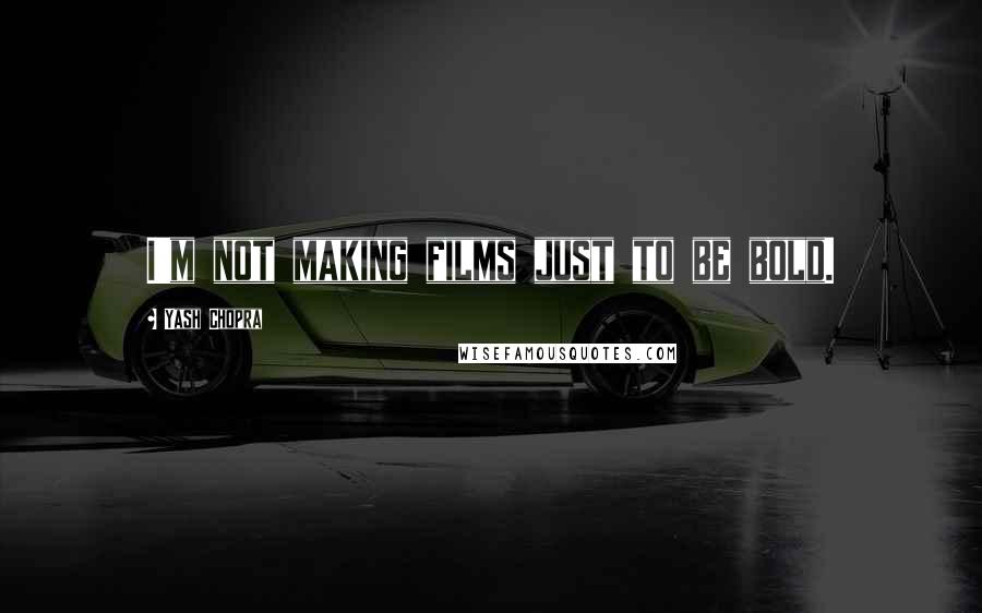 Yash Chopra Quotes: I'm not making films just to be bold.
