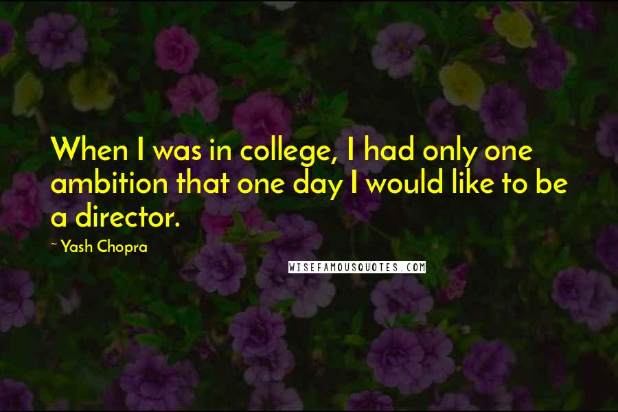 Yash Chopra Quotes: When I was in college, I had only one ambition that one day I would like to be a director.