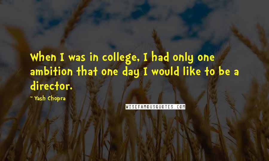 Yash Chopra Quotes: When I was in college, I had only one ambition that one day I would like to be a director.