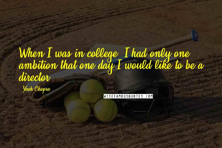 Yash Chopra Quotes: When I was in college, I had only one ambition that one day I would like to be a director.