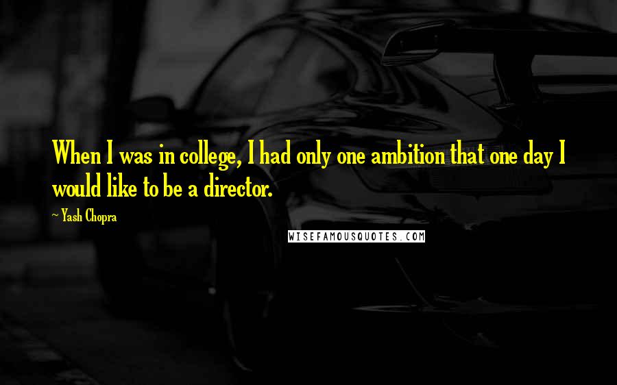 Yash Chopra Quotes: When I was in college, I had only one ambition that one day I would like to be a director.