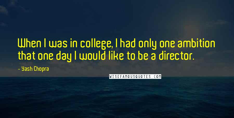 Yash Chopra Quotes: When I was in college, I had only one ambition that one day I would like to be a director.