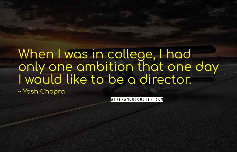 Yash Chopra Quotes: When I was in college, I had only one ambition that one day I would like to be a director.