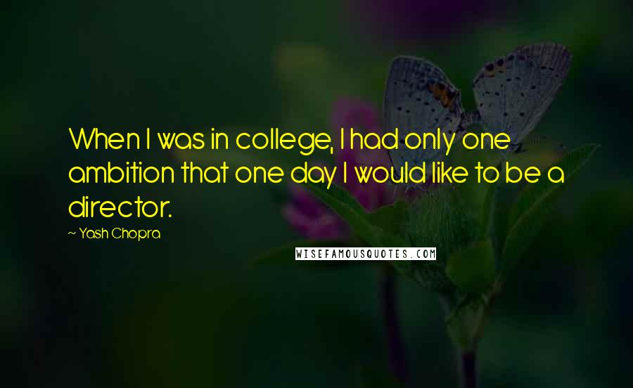 Yash Chopra Quotes: When I was in college, I had only one ambition that one day I would like to be a director.