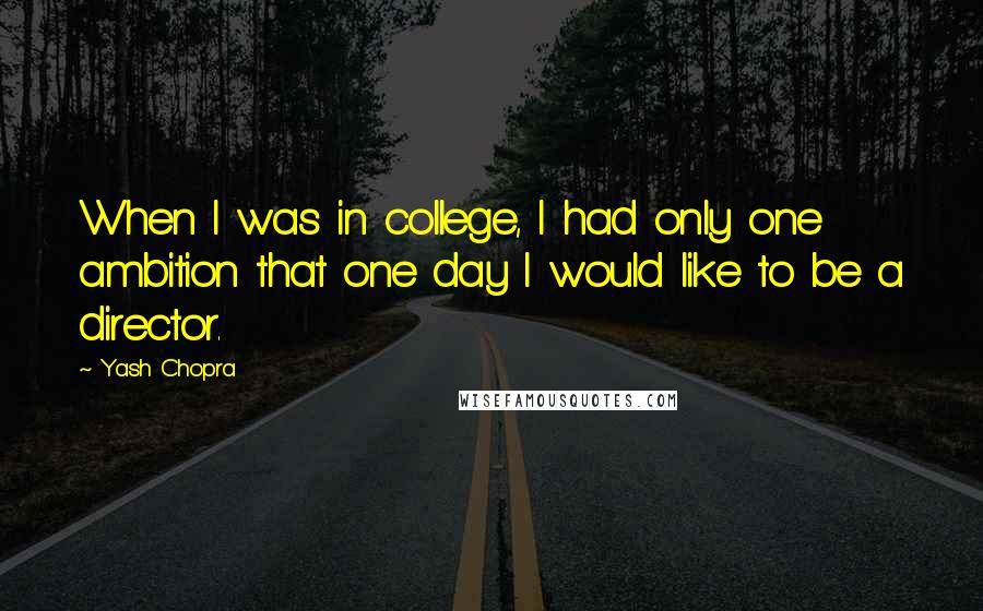 Yash Chopra Quotes: When I was in college, I had only one ambition that one day I would like to be a director.