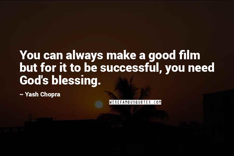 Yash Chopra Quotes: You can always make a good film but for it to be successful, you need God's blessing.