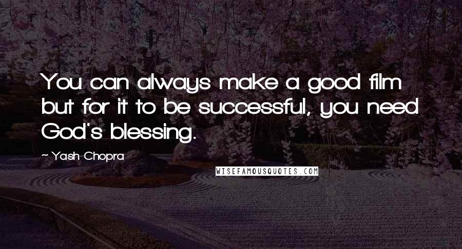 Yash Chopra Quotes: You can always make a good film but for it to be successful, you need God's blessing.