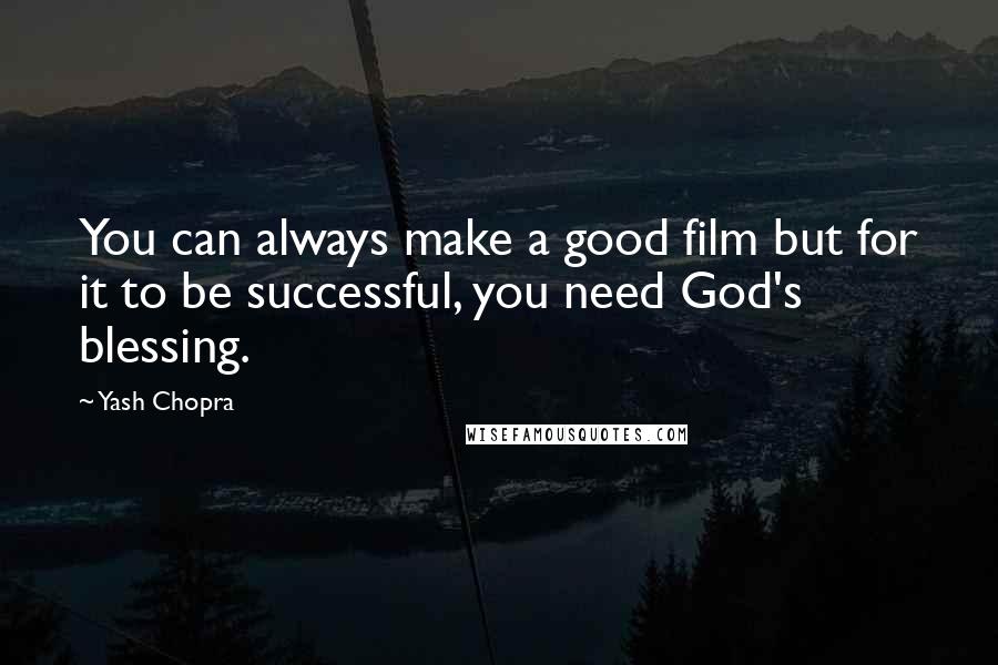 Yash Chopra Quotes: You can always make a good film but for it to be successful, you need God's blessing.