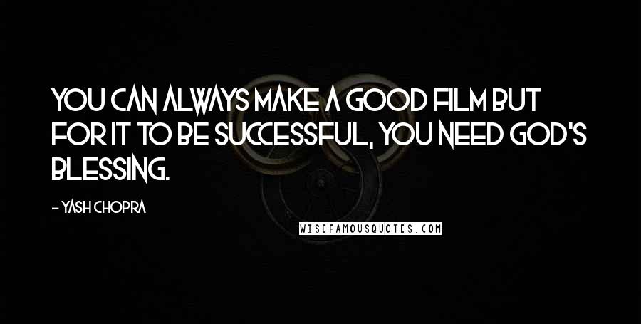 Yash Chopra Quotes: You can always make a good film but for it to be successful, you need God's blessing.