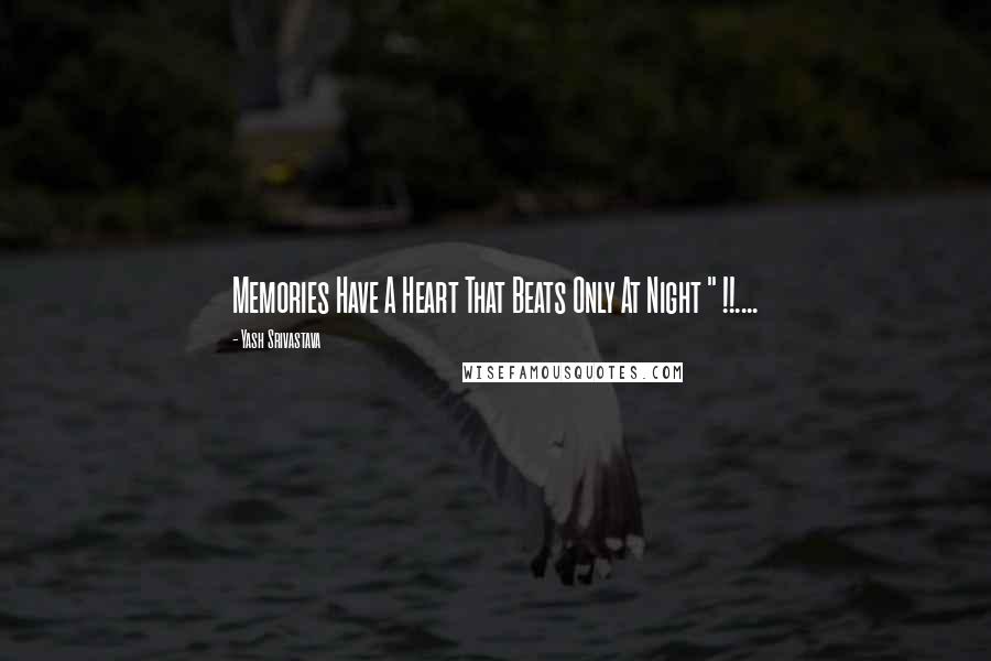 Yash Srivastava Quotes: Memories Have A Heart That Beats Only At Night " !!....