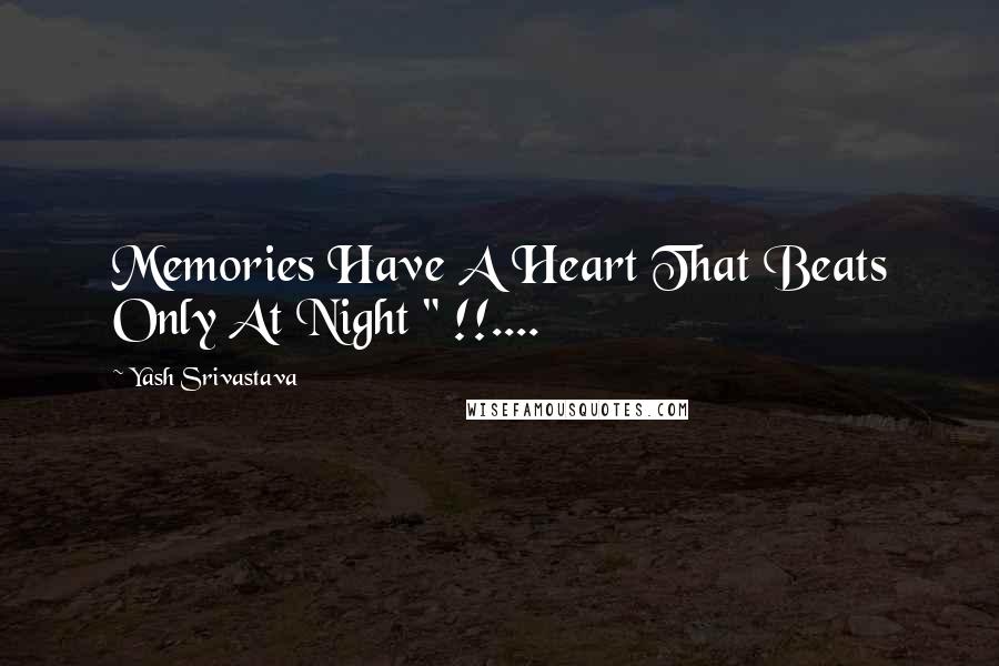 Yash Srivastava Quotes: Memories Have A Heart That Beats Only At Night " !!....