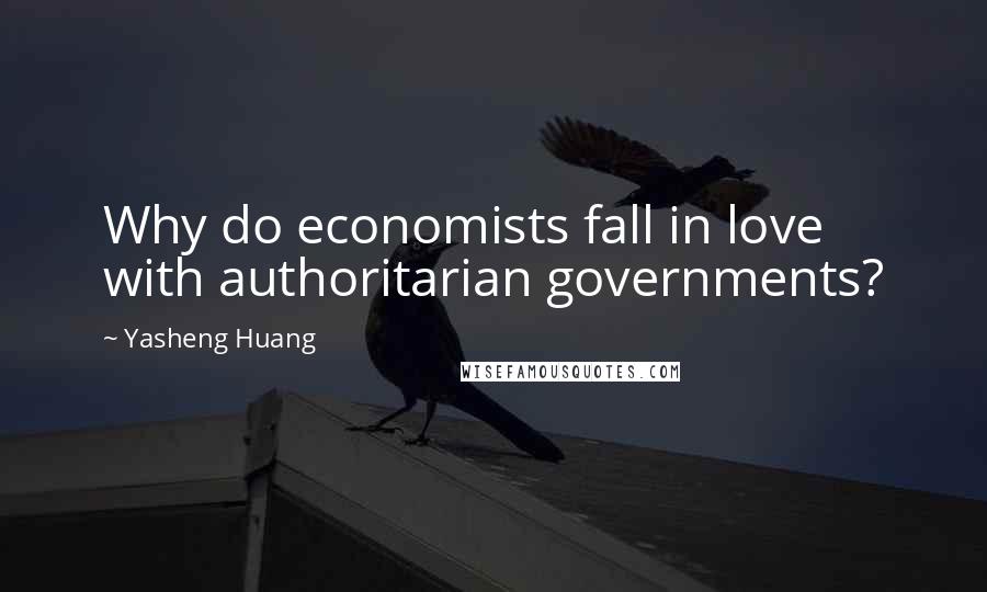 Yasheng Huang Quotes: Why do economists fall in love with authoritarian governments?