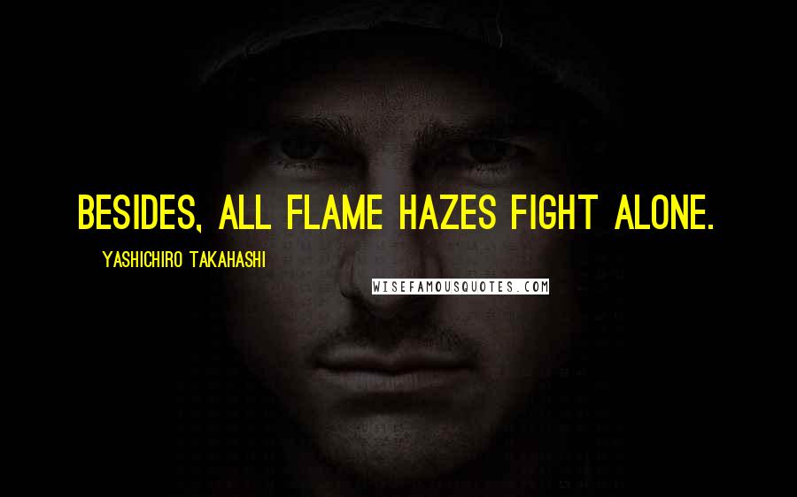 Yashichiro Takahashi Quotes: Besides, all flame hazes fight alone.