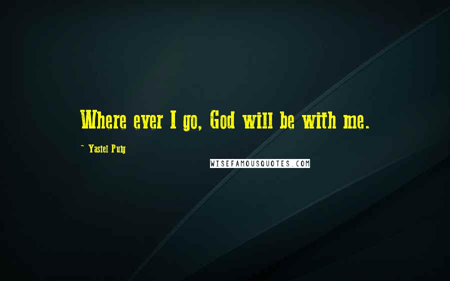 Yasiel Puig Quotes: Where ever I go, God will be with me.