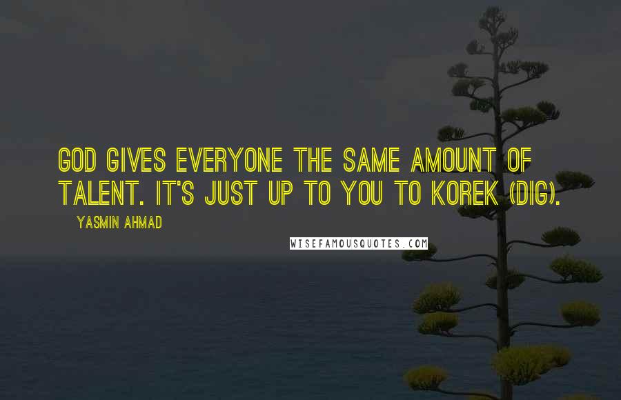 Yasmin Ahmad Quotes: God gives everyone the same amount of talent. It's just up to you to korek (dig).