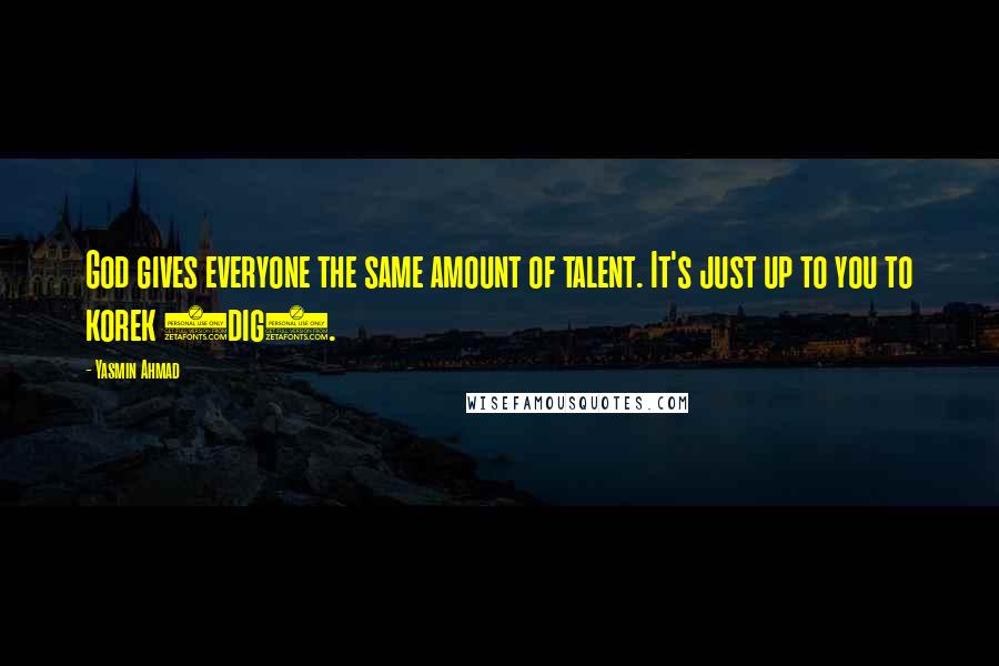 Yasmin Ahmad Quotes: God gives everyone the same amount of talent. It's just up to you to korek (dig).