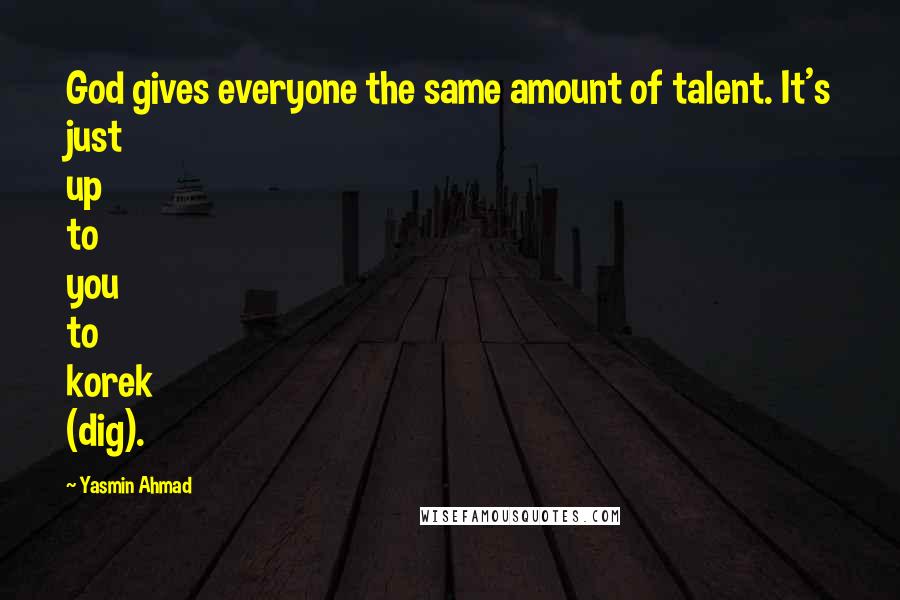 Yasmin Ahmad Quotes: God gives everyone the same amount of talent. It's just up to you to korek (dig).