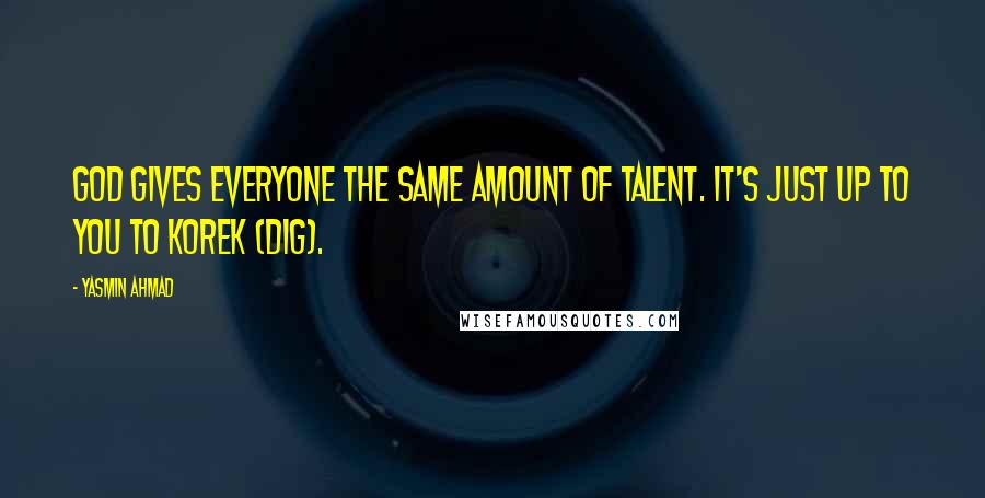 Yasmin Ahmad Quotes: God gives everyone the same amount of talent. It's just up to you to korek (dig).