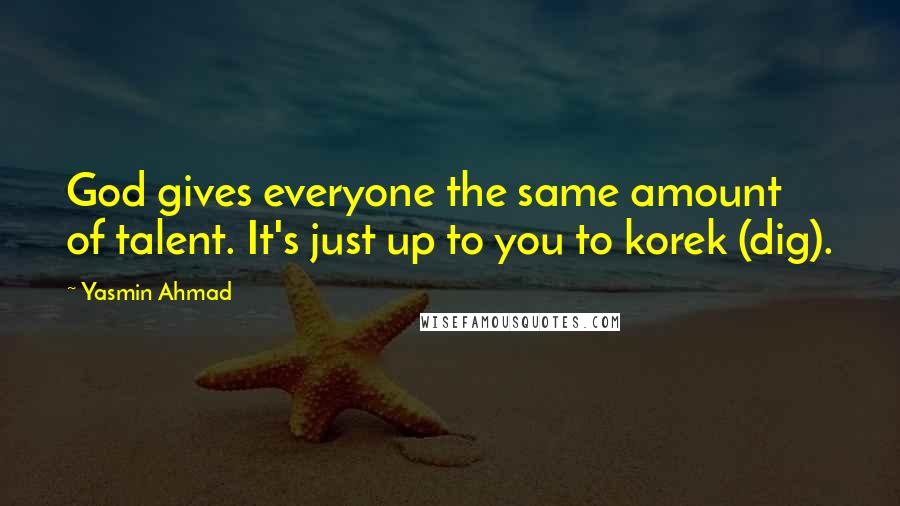 Yasmin Ahmad Quotes: God gives everyone the same amount of talent. It's just up to you to korek (dig).