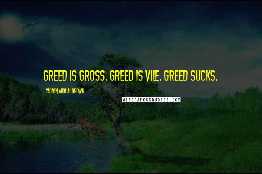 Yasmin Alibhai-Brown Quotes: Greed is gross. Greed is vile. Greed sucks.