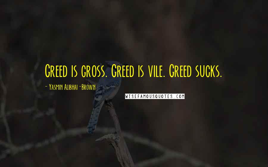 Yasmin Alibhai-Brown Quotes: Greed is gross. Greed is vile. Greed sucks.