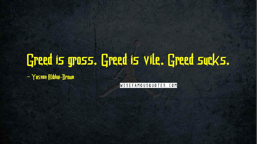 Yasmin Alibhai-Brown Quotes: Greed is gross. Greed is vile. Greed sucks.