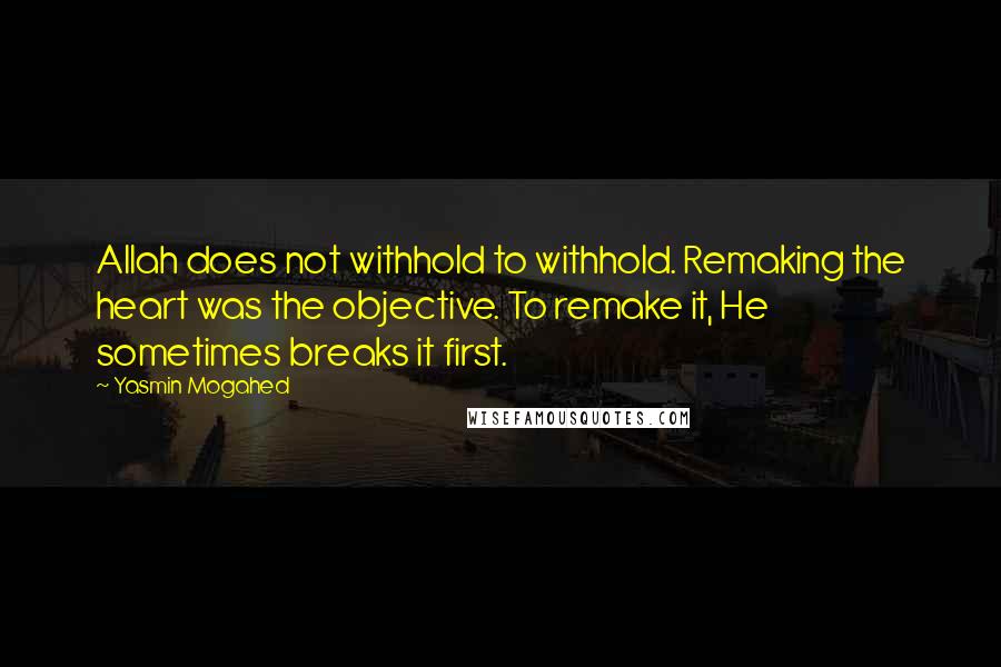 Yasmin Mogahed Quotes: Allah does not withhold to withhold. Remaking the heart was the objective. To remake it, He sometimes breaks it first.