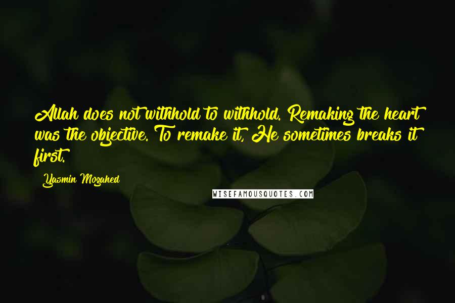 Yasmin Mogahed Quotes: Allah does not withhold to withhold. Remaking the heart was the objective. To remake it, He sometimes breaks it first.