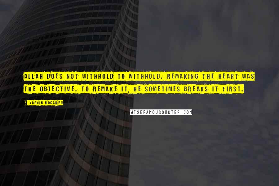 Yasmin Mogahed Quotes: Allah does not withhold to withhold. Remaking the heart was the objective. To remake it, He sometimes breaks it first.