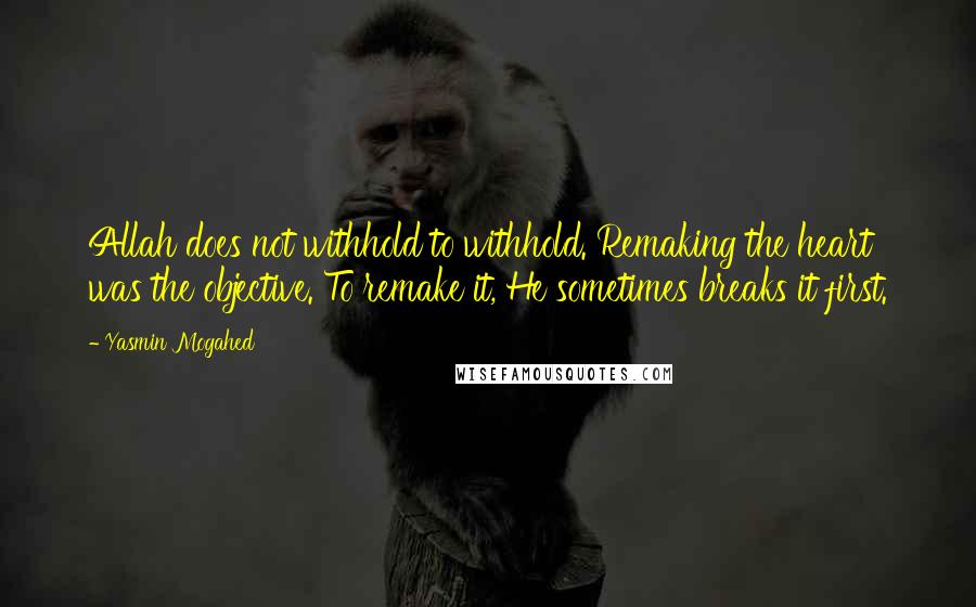 Yasmin Mogahed Quotes: Allah does not withhold to withhold. Remaking the heart was the objective. To remake it, He sometimes breaks it first.