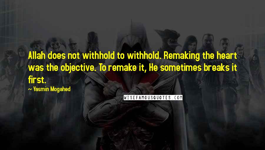 Yasmin Mogahed Quotes: Allah does not withhold to withhold. Remaking the heart was the objective. To remake it, He sometimes breaks it first.