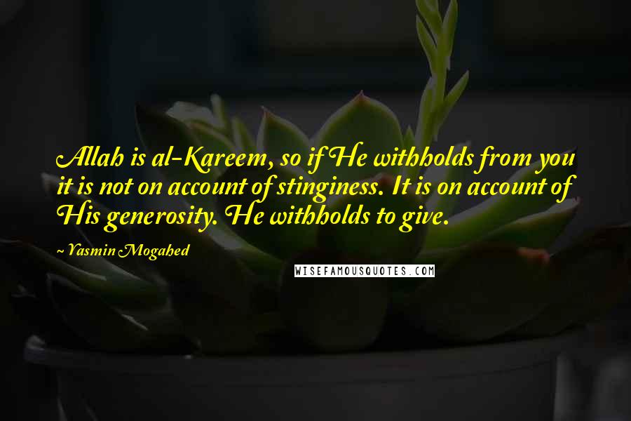 Yasmin Mogahed Quotes: Allah is al-Kareem, so if He withholds from you it is not on account of stinginess. It is on account of His generosity. He withholds to give.