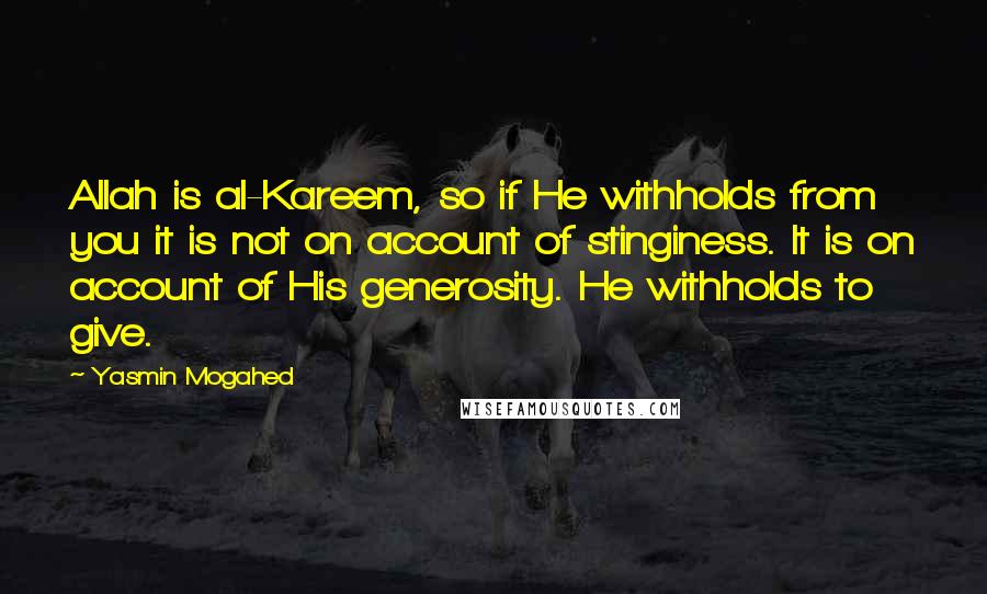 Yasmin Mogahed Quotes: Allah is al-Kareem, so if He withholds from you it is not on account of stinginess. It is on account of His generosity. He withholds to give.