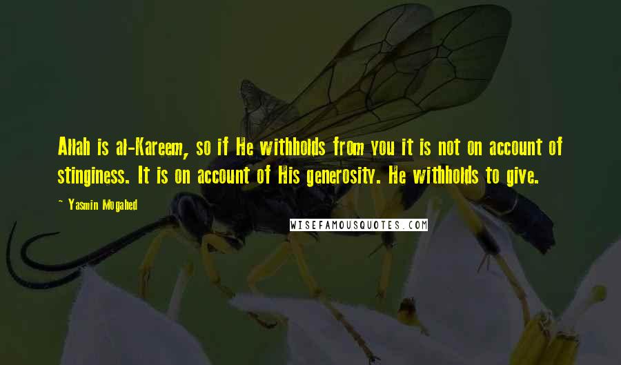 Yasmin Mogahed Quotes: Allah is al-Kareem, so if He withholds from you it is not on account of stinginess. It is on account of His generosity. He withholds to give.