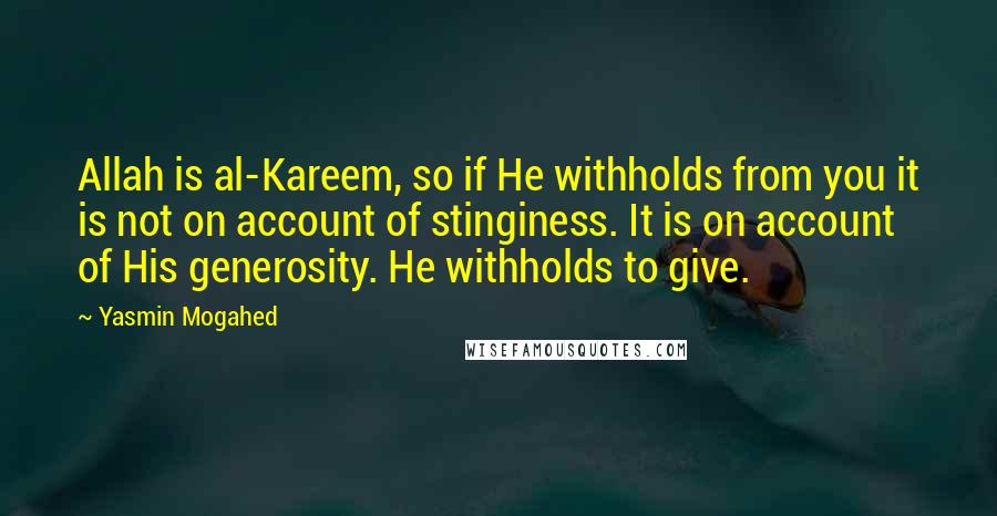 Yasmin Mogahed Quotes: Allah is al-Kareem, so if He withholds from you it is not on account of stinginess. It is on account of His generosity. He withholds to give.