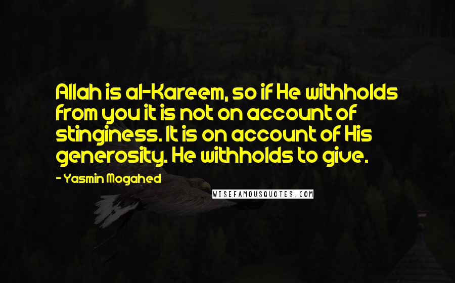 Yasmin Mogahed Quotes: Allah is al-Kareem, so if He withholds from you it is not on account of stinginess. It is on account of His generosity. He withholds to give.