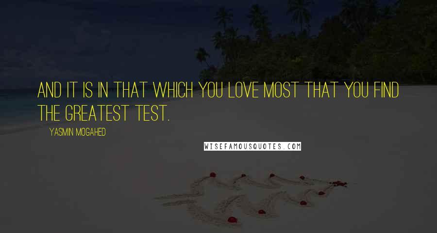 Yasmin Mogahed Quotes: And it is in that which you love most that you find the greatest test.