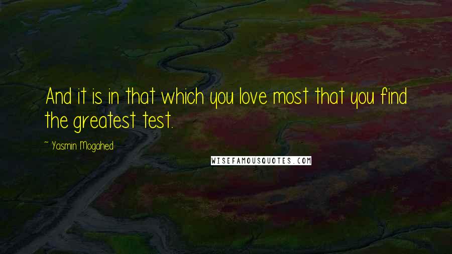 Yasmin Mogahed Quotes: And it is in that which you love most that you find the greatest test.