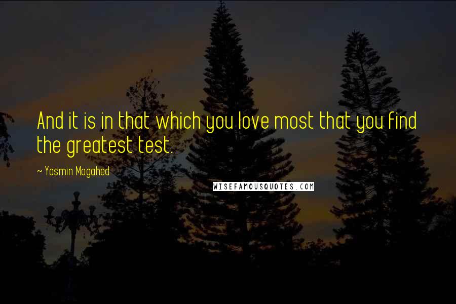 Yasmin Mogahed Quotes: And it is in that which you love most that you find the greatest test.