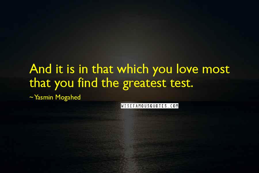 Yasmin Mogahed Quotes: And it is in that which you love most that you find the greatest test.