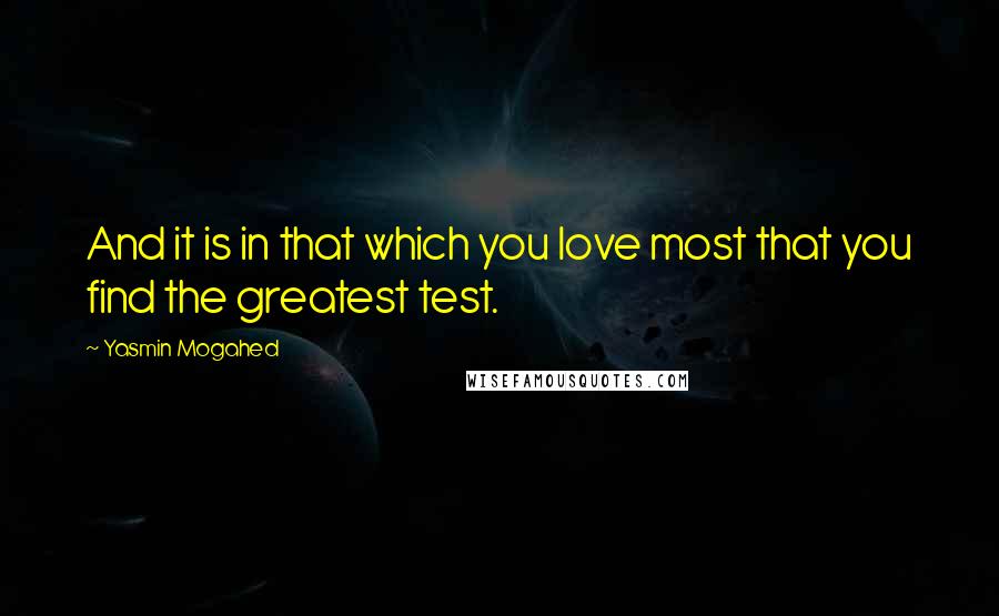 Yasmin Mogahed Quotes: And it is in that which you love most that you find the greatest test.