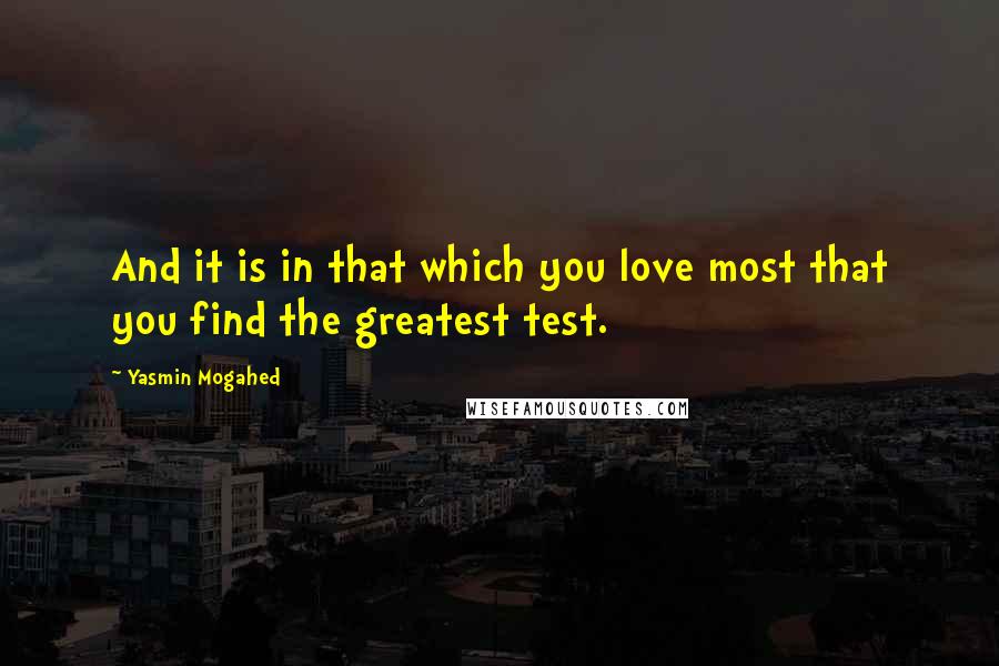 Yasmin Mogahed Quotes: And it is in that which you love most that you find the greatest test.