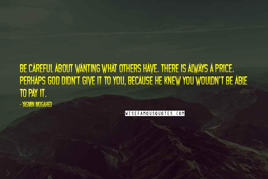 Yasmin Mogahed Quotes: Be careful about wanting what others have. There is always a price. Perhaps God didn't give it to you, because He knew you wouldn't be able to pay it.