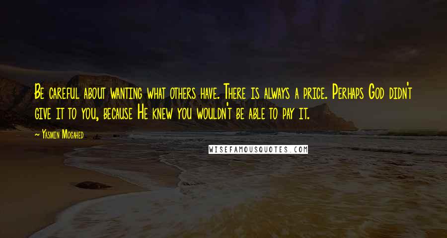 Yasmin Mogahed Quotes: Be careful about wanting what others have. There is always a price. Perhaps God didn't give it to you, because He knew you wouldn't be able to pay it.