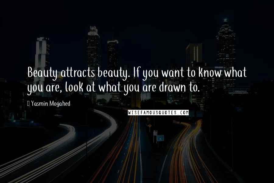 Yasmin Mogahed Quotes: Beauty attracts beauty. If you want to know what you are, look at what you are drawn to.